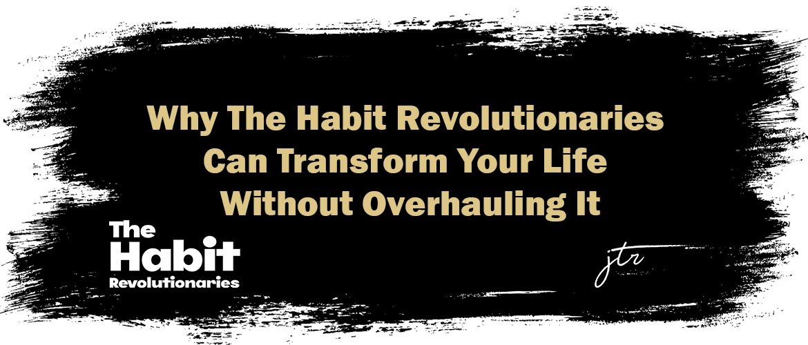 Why The Habit Revolutionaries Can Transform Your Life Without Overhauling It